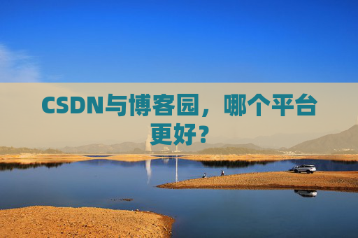 CSDN与博客园,哪个平台更好?