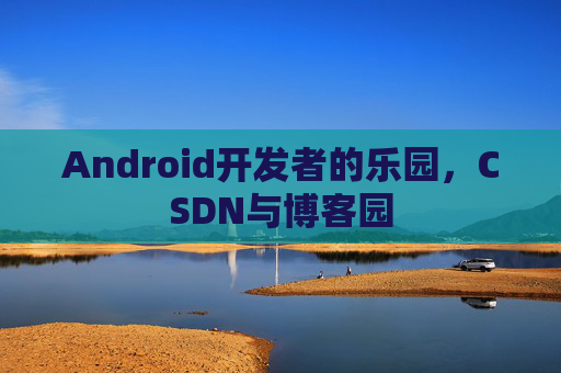 Android开发者的乐园,CSDN与博客园
