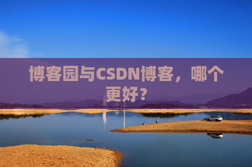 博客园与CSDN博客,哪个更好?